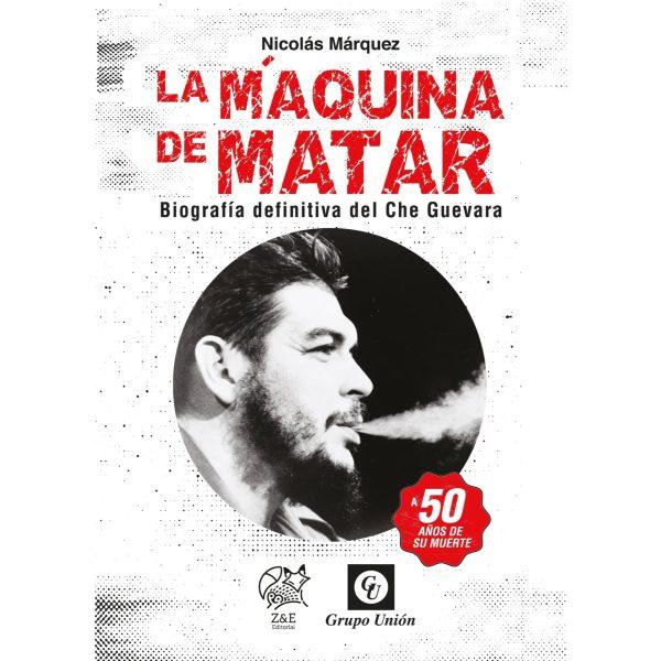 La máquina de matar: Biografía definitiva del Che Guevara